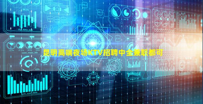 昆明高端夜场KTV招聘中全兼职都可